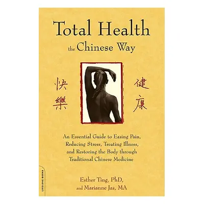 "Total Health the Chinese Way: An Essential Guide to Easing Pain, Reducing Stress, Treating Illn