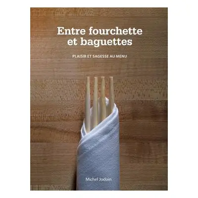 "Entre Fourchette Et Baguettes: Plaisir Et Sagesse Au Menu" - "" ("Jodoin Michel")(Paperback)