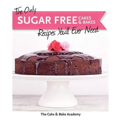 "The Only Sugar Free Cakes & Bakes Recipes You'll Ever Need!" - "" ("The Cake &. Bake Academy")(