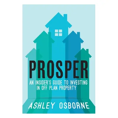 "Prosper: An Insider's Guide To Investing In Off Plan Property" - "" ("Osborne Ashley")(Paperbac