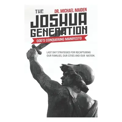 "The Joshua Generation: God's Conquering Manifesto: Last Day Strategies for Recapturing Our Fami