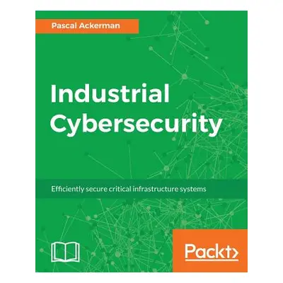 "Industrial Cybersecurity: Efficiently secure critical infrastructure systems" - "" ("Ackerman P