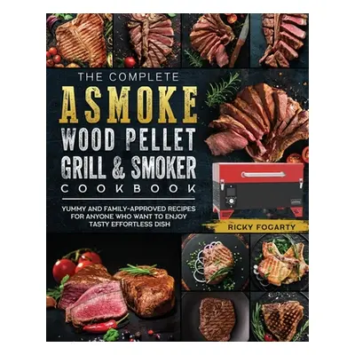 "The Complete ASMOKE Wood Pellet Grill & Smoker Cookbook: Yummy And Family-Approved Recipes For 