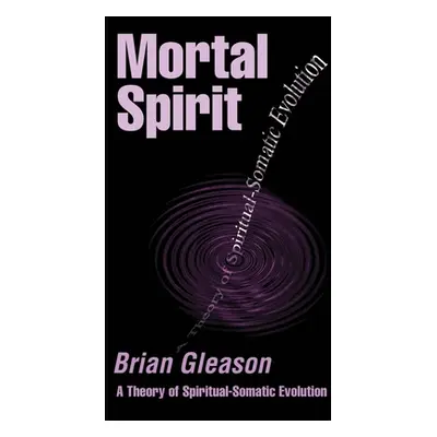 "Mortal Spirit: A Theory of Spiritual-Somatic Evolution" - "" ("Gleason Brian")(Paperback)