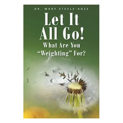 "Let It All Go!: What Are You Weighting For?" - "" ("Steele-Agee Mary")(Paperback)