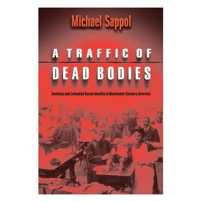 "A Traffic of Dead Bodies: Anatomy and Embodied Social Identity in Nineteenth-Century America" -