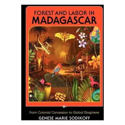 "Forest and Labor in Madagascar: From Colonial Concession to Global Biosphere" - "" ("Sodikoff G