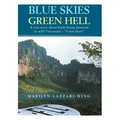 "Blue Skies, Green Hell: A True Story about Bush Flying Pioneers in Wild Venezuela - I Was There