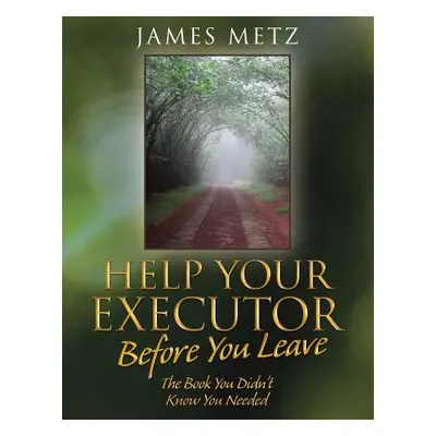 "Help Your Executor Before You Leave: The Book You Didn't Know You Needed" - "" ("Metz James")(P