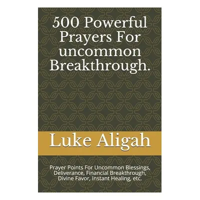 "500 Powerful Prayers For uncommon Breakthrough.: Prayer Points For Uncommon Blessings, Delivera