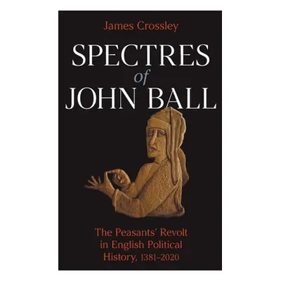 "Spectres of John Ball: The Peasants' Revolt in English Political History, 1381-2020" - "" ("Cro