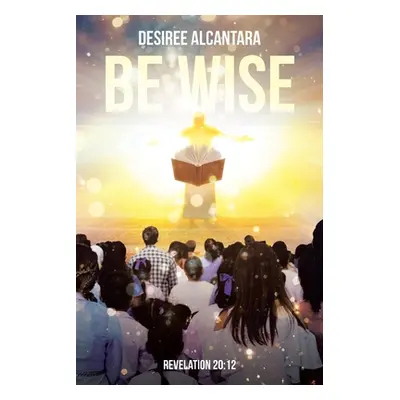 "Be Wise" - "" ("Alcantara Desiree")(Paperback)