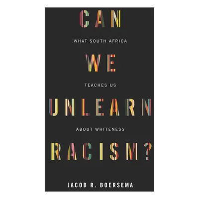 "Can We Unlearn Racism?: What South Africa Teaches Us about Whiteness" - "" ("Boersema Jacob R."