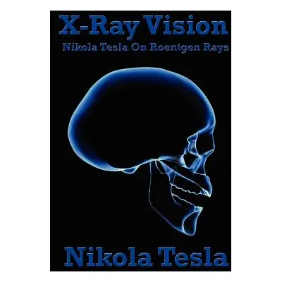 "X-Ray Vision: Nikola Tesla on Roentgen Rays" - "" ("Tesla Nikola")(Paperback)