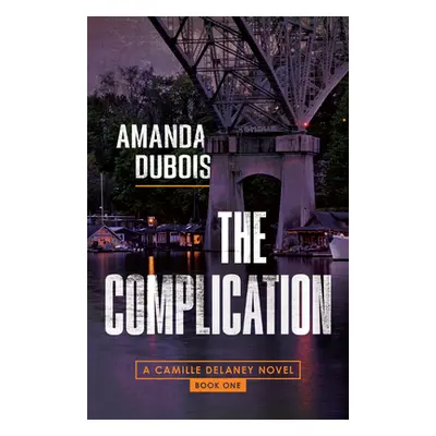 "The Complication: A Camille Delaney Mystery" - "" ("DuBois Amanda")(Pevná vazba)