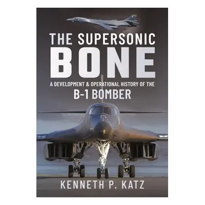 "The Supersonic Bone: A Development and Operational History of the B-1 Bomber" - "" ("Katz Kenne