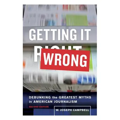 "Getting It Wrong: Debunking the Greatest Myths in American Journalism" - "" ("Campbell W. Josep