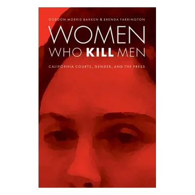 "Women Who Kill Men: California Courts, Gender, and the Press" - "" ("Bakken Gordon Morris")(Pap