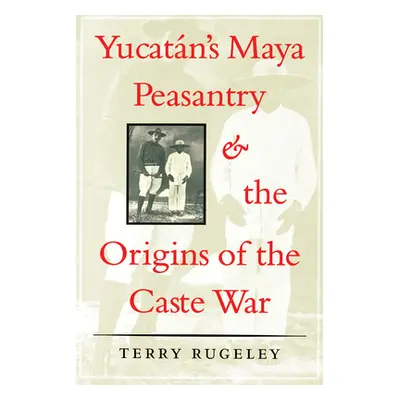 "Yucatn's Maya Peasantry and the Origins of the Caste War" - "" ("Rugeley Terry")(Paperback)