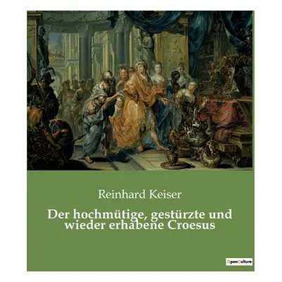 "Der hochmtige, gestrzte und wieder erhabene Croesus" - "" ("Keiser Reinhard")(Paperback)