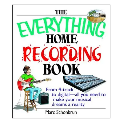 "The Everything Home Recording Book: From 4-Track to Digital--All You Need to Make Your Musical 