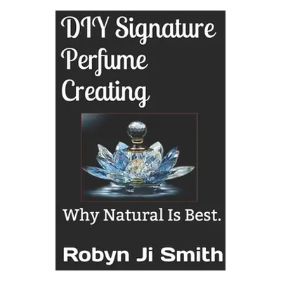 "DIY Signature Perfume Creating: Why Natural Is Best." - "" ("Ji -. Smith Robyn")(Paperback)