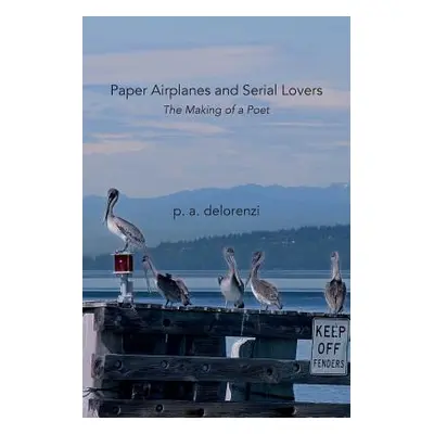 "Paper Airplanes and Serial Lovers: The Making of a Poet" - "" ("Delorenzi P. a.")(Paperback)