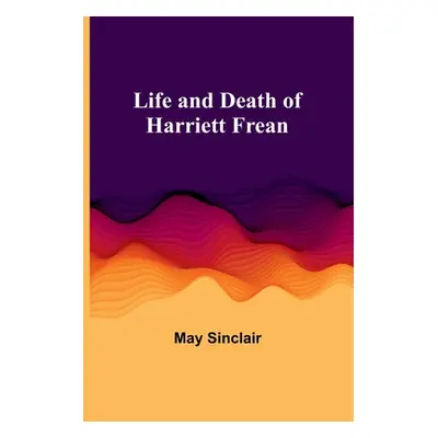 "Life and Death of Harriett Frean" - "" ("Sinclair May")(Paperback)