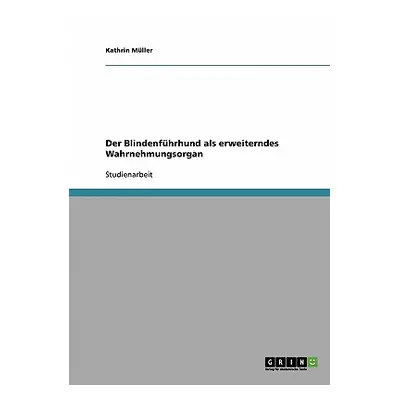 "Der Blindenfhrhund als erweiterndes Wahrnehmungsorgan" - "" ("Mller Kathrin")(Paperback)