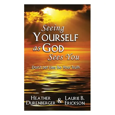 "Seeing Yourself as God Sees You: Don't Let Lies Be Your Truth" - "" ("Durenberger Heather")(Pap