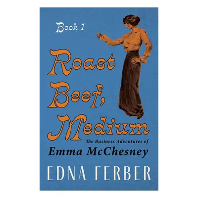 "Roast Beef, Medium - The Business Adventures of Emma McChesney - Book 1;With an Introduction by