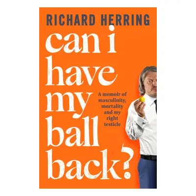 "Can I Have My Ball Back?: A Memoir of Masculinity, Mortality and My Right Testicle" - "" ("Herr