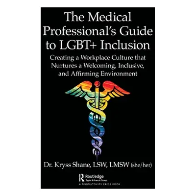 "The Medical Professional's Guide to LGBT+ Inclusion: Creating a Workplace Culture that Nurtures