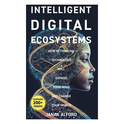 "Intelligent Digital Ecosystems: How Rethinking Technology Will Expand Your Mind and Change Your