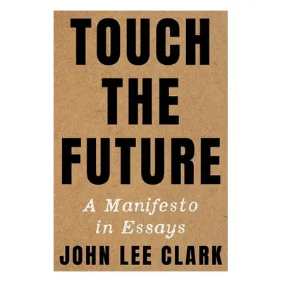 "Touch the Future: A Manifesto in Essays" - "" ("Clark John Lee")(Pevná vazba)