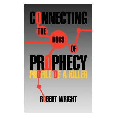 "Connecting the Dots of Prophecy: Profile of a Killer" - "" ("Wright Robert")(Paperback)