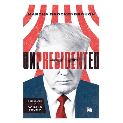 "Unpresidented: A Biography of Donald Trump (Revised & Updated)" - "" ("Brockenbrough Martha")(P