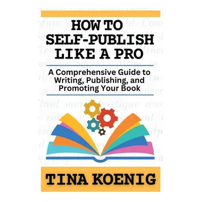 "How to Self-Publish Like A Pro: A Comprehensive Guide for Writing, Publishing, and Promoting Yo