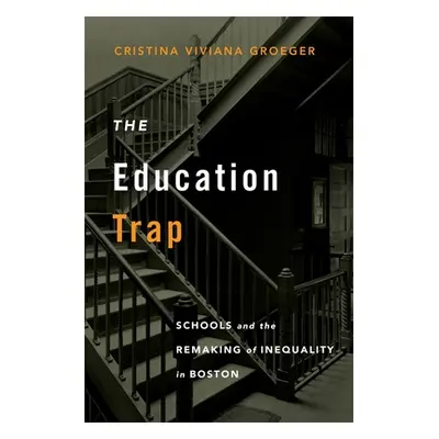 "The Education Trap: Schools and the Remaking of Inequality in Boston" - "" ("Groeger Cristina V