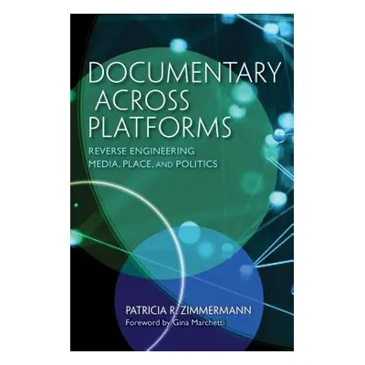 "Documentary Across Platforms: Reverse Engineering Media, Place, and Politics" - "" ("Zimmermann