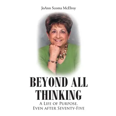 "Beyond All Thinking: A Life of Purpose, Even After Seventy-Five" - "" ("Scoma McElroy Joann")(P