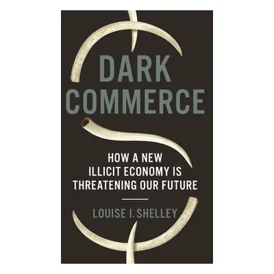 "Dark Commerce: How a New Illicit Economy Is Threatening Our Future" - "" ("Shelley Louise I.")(