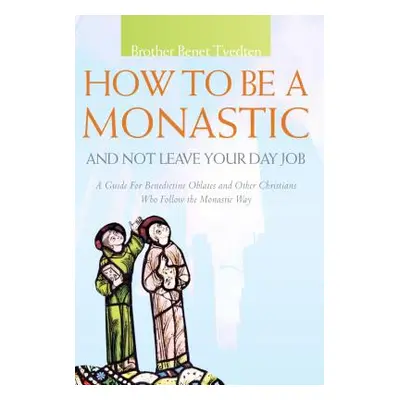 "How to Be a Monastic and Not Leave Your Day Job: A Guide for Benedictine Oblates and Other Chri