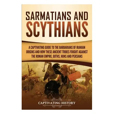 "Sarmatians and Scythians: A Captivating Guide to the Barbarians of Iranian Origins and How Thes