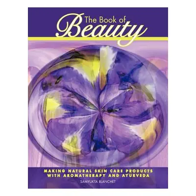 "The Book of Beauty: Making Natural Skin Care Products with Aromatherapy and Ayurveda" - "" ("Bl