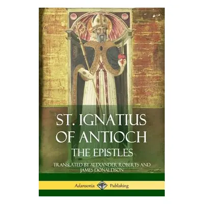 "St. Ignatius of Antioch: The Epistles" - "" ("Antioch St Ignatius of")(Paperback)