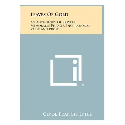 "Leaves Of Gold: An Anthology Of Prayers, Memorable Phrases, Inspirational Verse And Prose" - ""