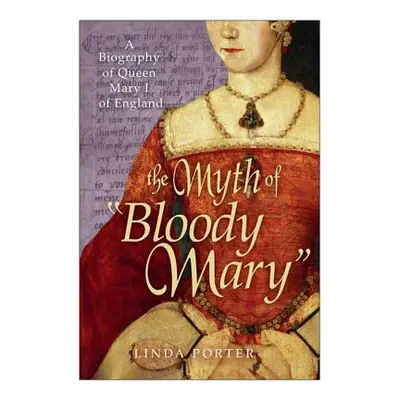 "The Myth of Bloody Mary: A Biography of Queen Mary I of England" - "" ("Porter Linda")(Paperbac