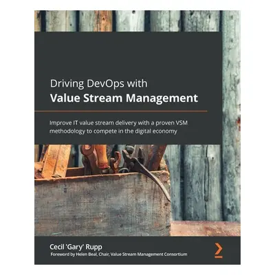 "Driving DevOps with Value Stream Management: Improve IT value stream delivery with a proven VSM