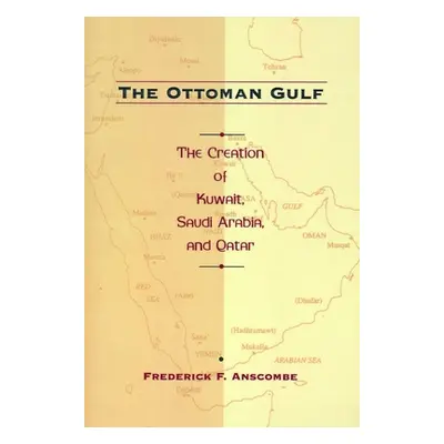 "The Ottoman Gulf: The Creation of Kuwait, Saudi Arabia, and Qatar, 1870-1914" - "" ("Anscombe F